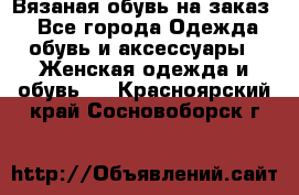 Вязаная обувь на заказ  - Все города Одежда, обувь и аксессуары » Женская одежда и обувь   . Красноярский край,Сосновоборск г.